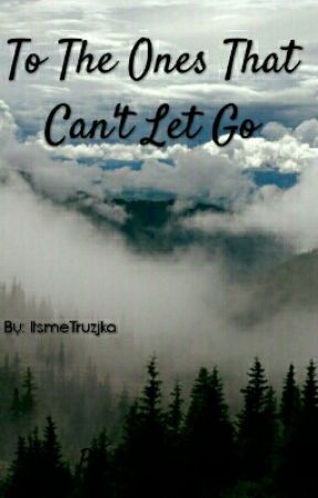 To The Ones Who Can't Let Go by ItsmeTruzjka