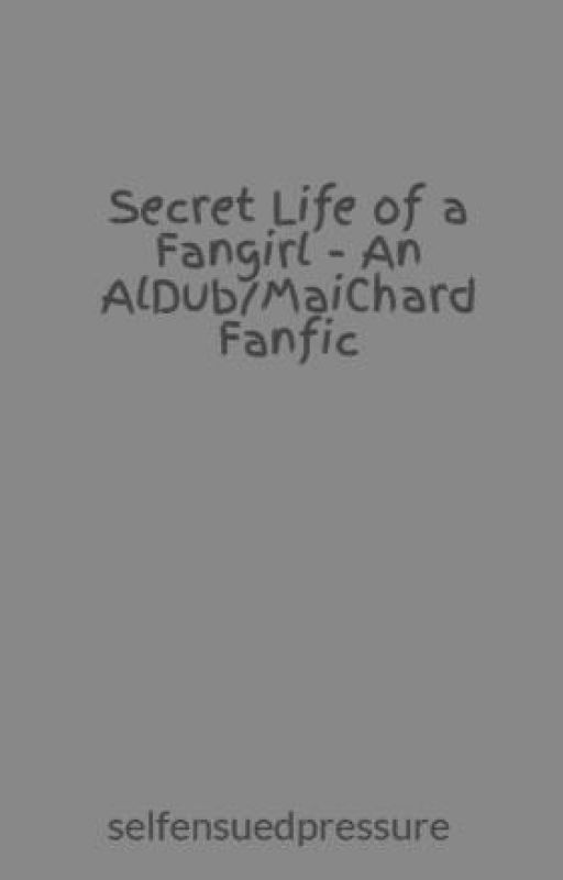 Secret Life of a Fangirl - An AlDub/MaiChard Fanfic by selfensuedpressure