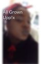 All Grown Upp!x by FxckLuv