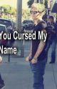 You Cursed My Name by cxnturies