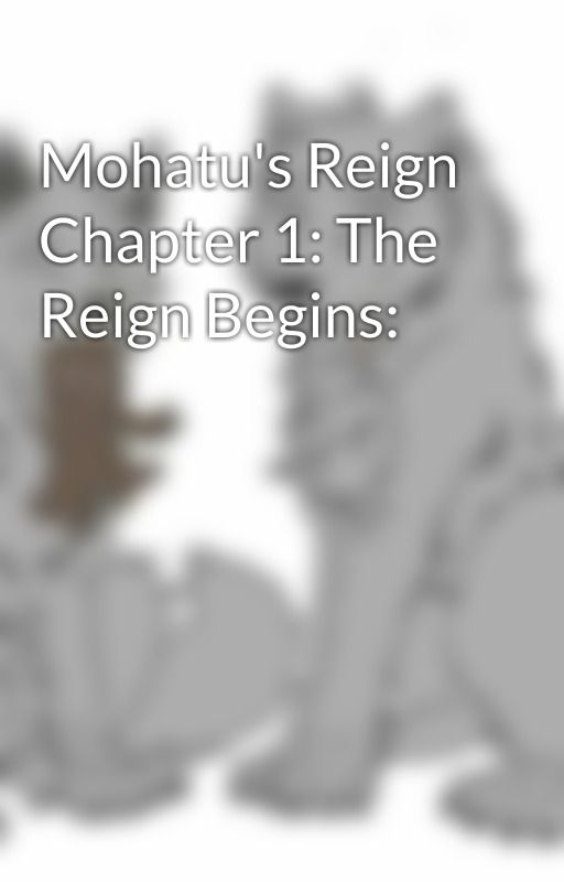 Mohatu's Reign Chapter 1: The Reign Begins: by Roamwolfthe1st