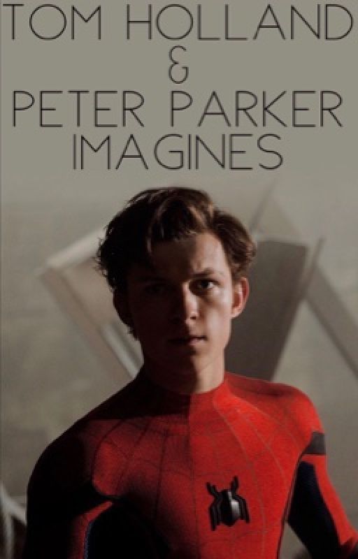 Tom Holland/ Peter Parker Imagines by lilysaplings