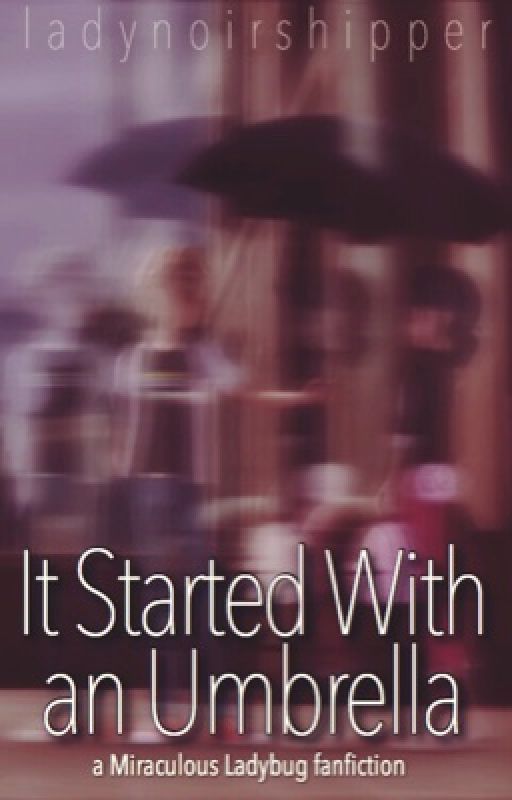 It Started With an Umbrella (A Miraculous Ladybug Fanfiction) by ladynoirshipper