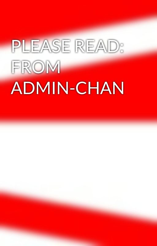 PLEASE READ: FROM ADMIN-CHAN by -New-Account-In-Bio