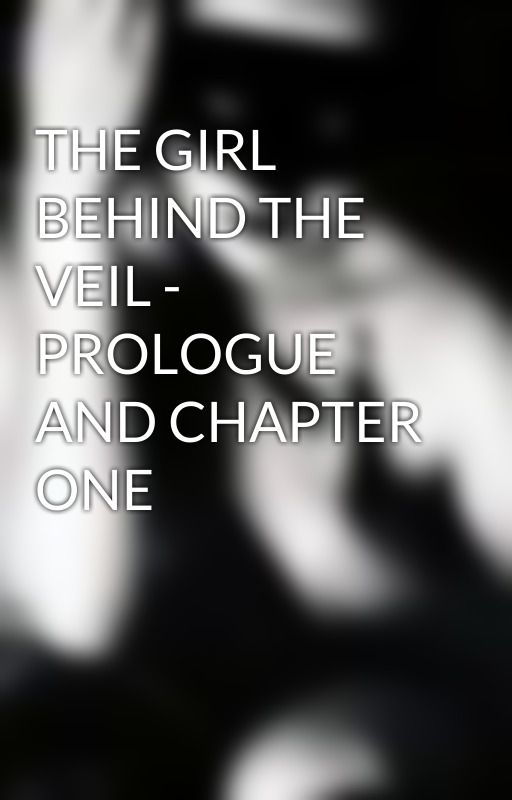 THE GIRL BEHIND THE VEIL - PROLOGUE AND CHAPTER ONE by StellaKnightley