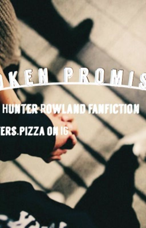 Broken Promises || A Hunter Rowland fanfiction by cameronandhunter