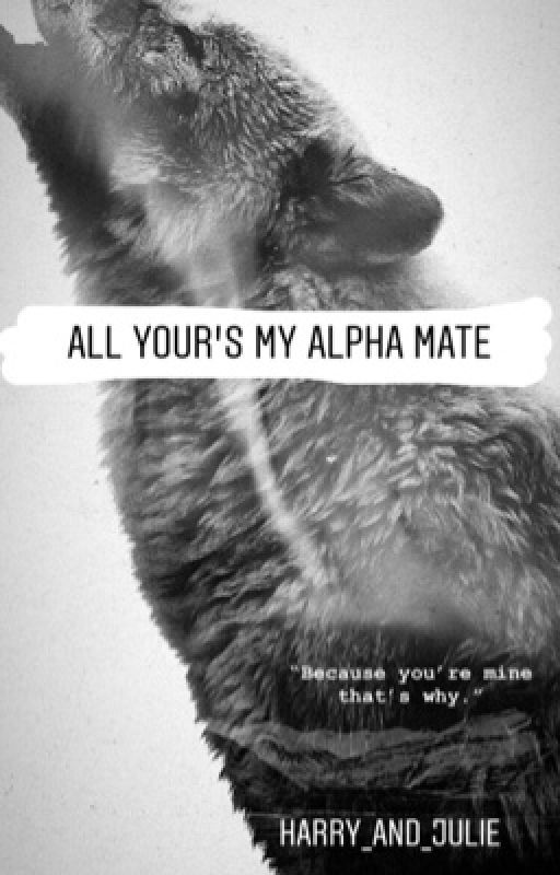 All Your's My Alpha Mate by Harry_and_Julie