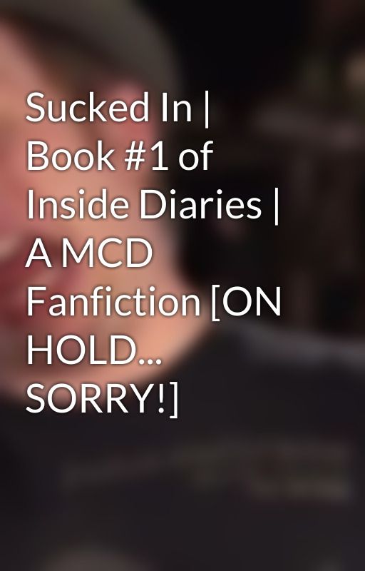 Sucked In | Book #1 of Inside Diaries | A MCD Fanfiction [ON HOLD... SORRY!] by Over9500LeveledCatMD