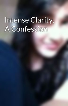 Intense Clarity, A Confession by Tazzy21