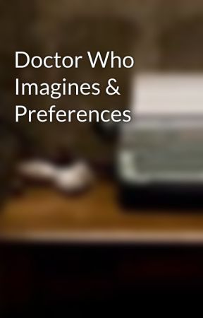 Doctor Who Imagines & Preferences by WriterofStories101