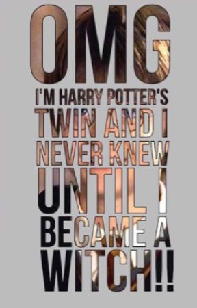 OMG!! IM HARRY POTER'S TWIN SISTER ANd I NEVER KNEW THAT UNTIL I BECAME A WITCH by goldentrihoes