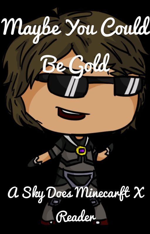 Maybe you could be gold: a skydoesminecraft X reader by Anniecatjk