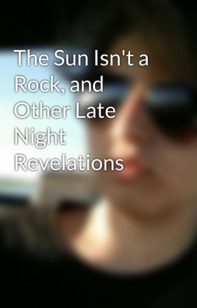 The Sun Isn't a Rock, and Other Late Night Revelations by viktorlotte