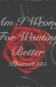 Am I Wrong For Wanting Better by phatz12345