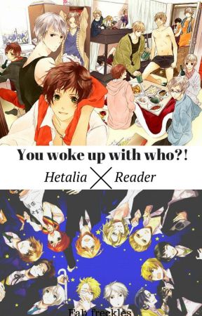 You woke up with who?! (Hetalia x Reader) by Fab_freckles