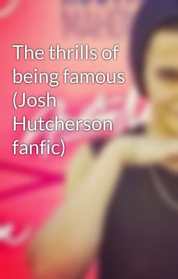 The thrills of being famous (Josh Hutcherson fanfic) cover