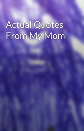 Actual Quotes From My Mom by mychemicalband_29