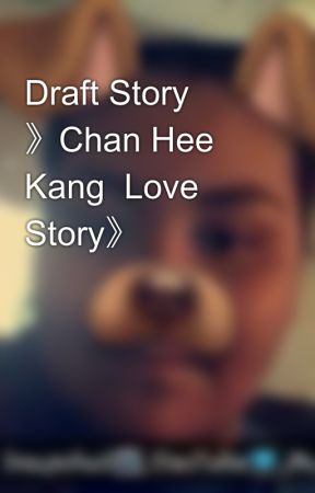 Draft Story 》Chan Hee   Kang  Love Story》 by XxYukineUchihaxX