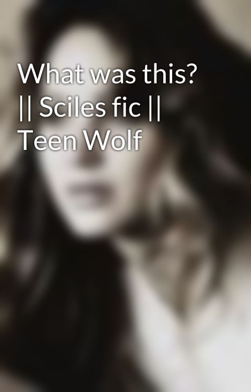 What was this? || Sciles fic || Teen Wolf by whatamiactuallydoing