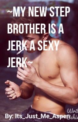 ~My new Step Brother is a jerk. A sexy jerk~[COMPLETED] cover