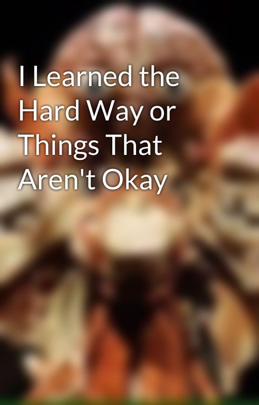 I Learned the Hard Way or Things That Aren't Okay  by heisntherenow