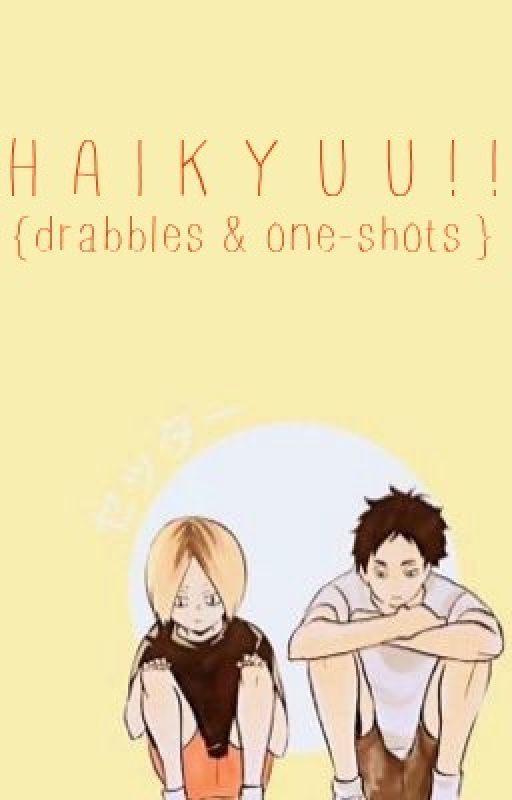 H A I K Y U U | Drabbles & One-shots by kunimeme