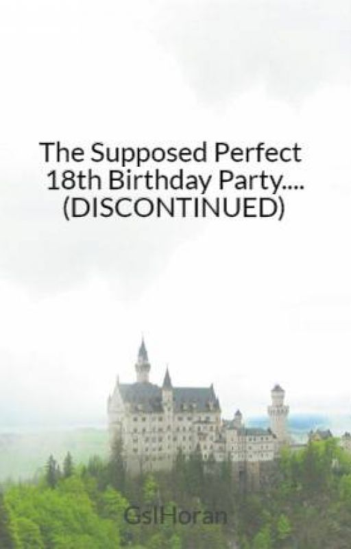 The Supposed Perfect 18th Birthday Party.... (DISCONTINUED) by GslHoran