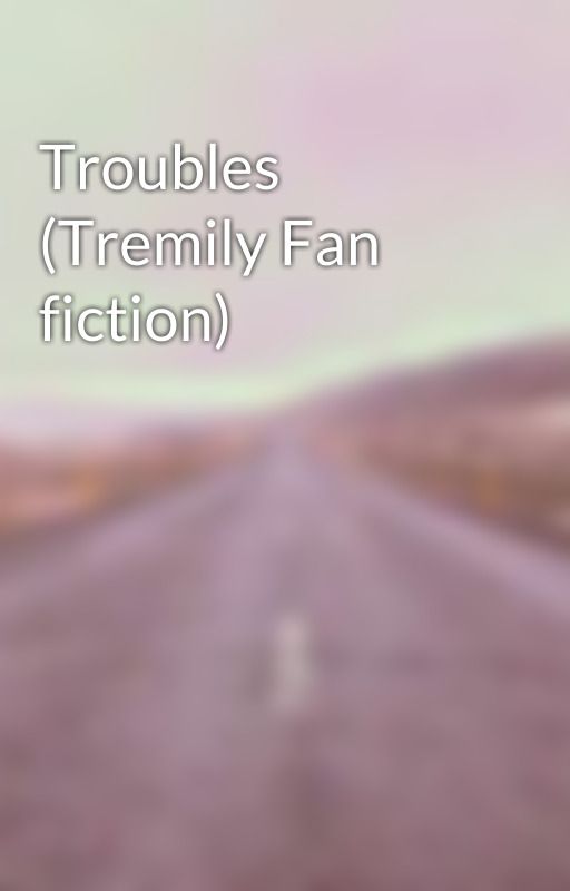 Troubles (Tremily Fan fiction) by Madness198