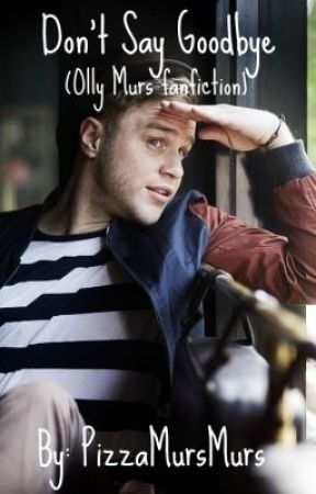 Don't Say Goodbye (Olly Murs fanfic) by PizzaMursMurs