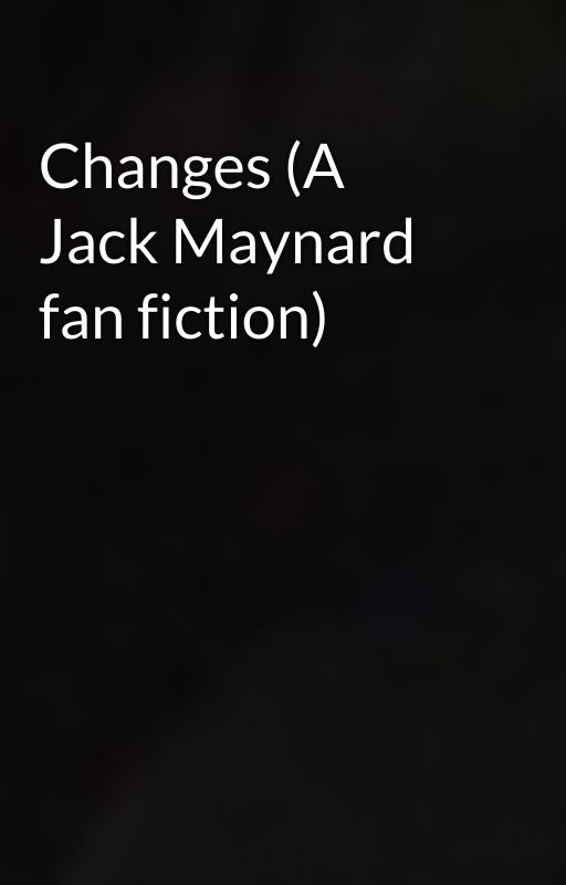 Changes (A Jack Maynard fan fiction) by hisprettykitten