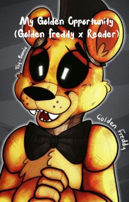 My Golden Opportunity (Golden Freddy x Reader)(1st Book) cover