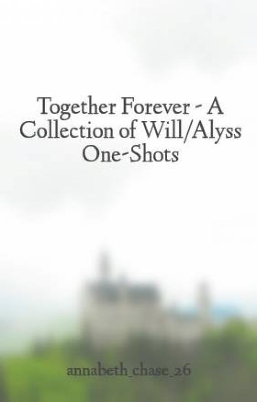 Together Forever - A Collection of Will/Alyss One-Shots by annabeth_chase_26