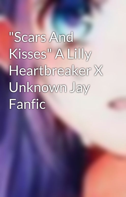 "Scars And Kisses" A Lilly Heartbreaker X Unknown Jay Fanfic by fasmith1252