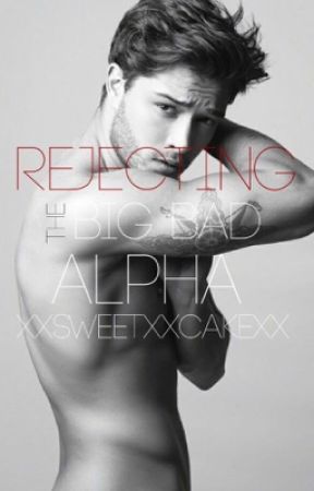 Rejecting The Big Bad Alpha *COMPLETED & EDITED* by xxsweetxxcakexx