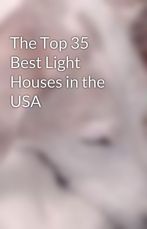 The Top 35 Best Light Houses in the USA by petemagoo26