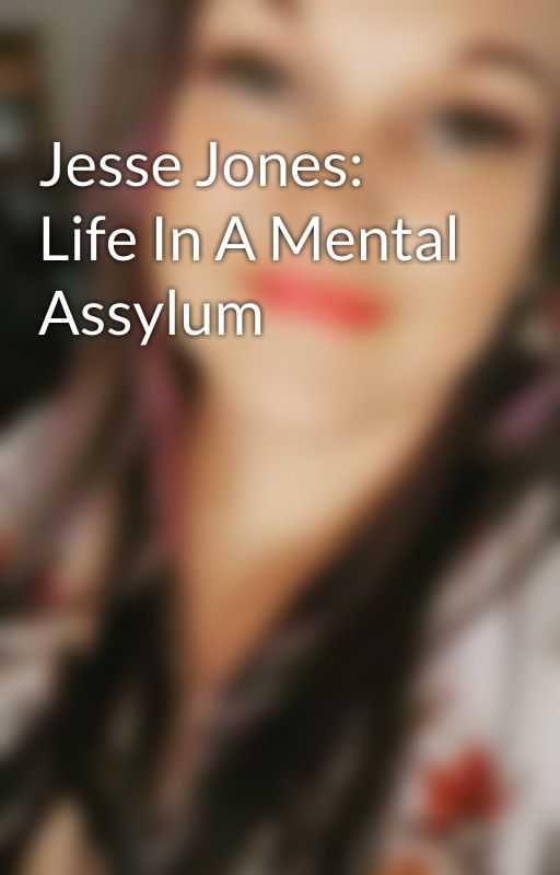 Jesse Jones: Life In A Mental Assylum by DarkDreamer