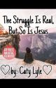 The Struggle Is Real But So Is Jesus by catyloveswriting