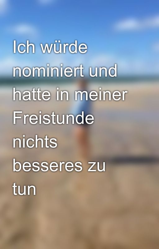 Ich würde nominiert und hatte in meiner Freistunde nichts besseres zu tun  by -Snily-