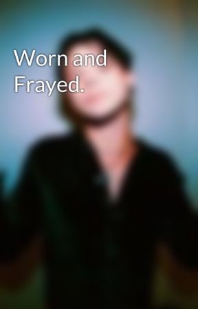 Worn and Frayed. by secretlyryanross