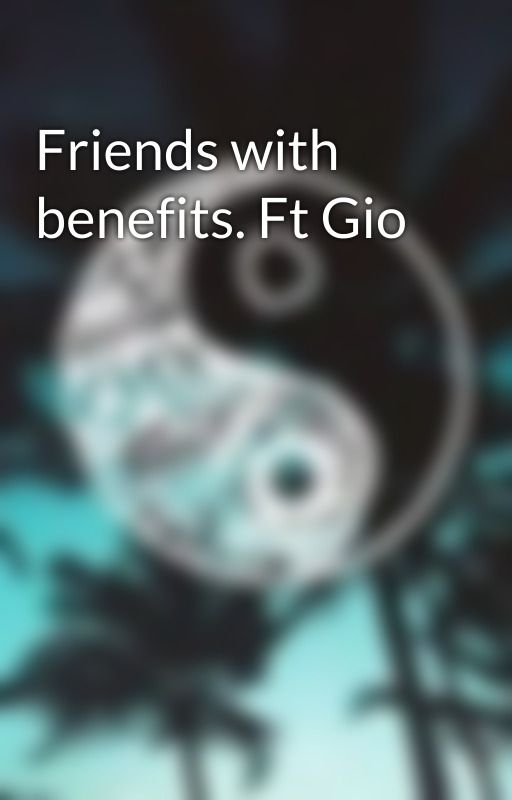 Friends with benefits. Ft Gio by xjustafangurl