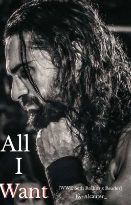 All I Want. [ WWE Seth Rollins x Reader ] [COMPLETE] cover