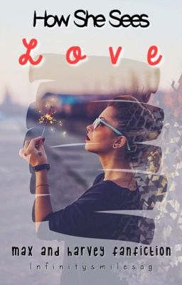 How She Sees Love || Max And Harvey FanFiction  cover