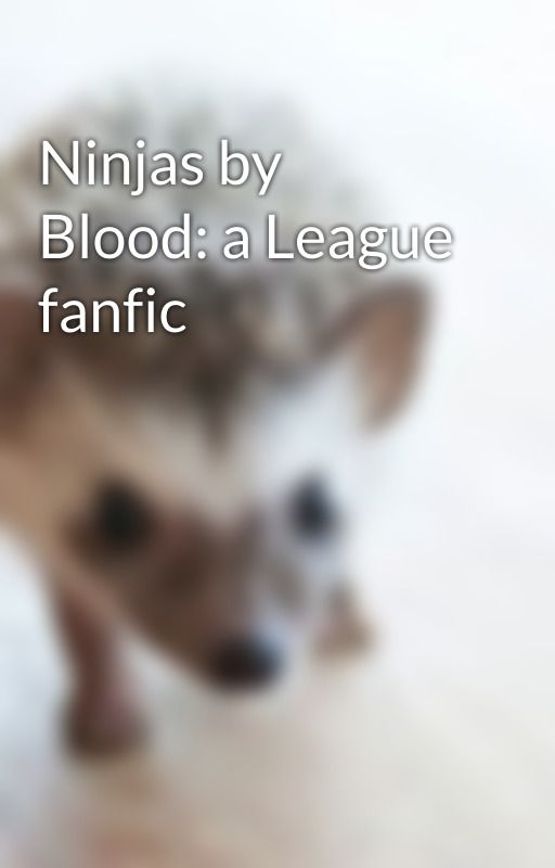 Ninjas by Blood: a League fanfic by CXTIANLEAGUE