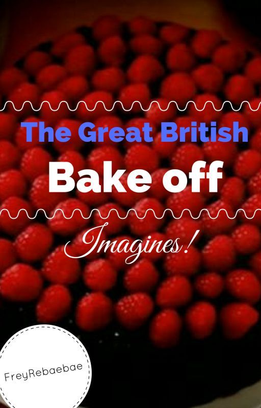 Great British Bake off // one shots imagines by freyrebaebae