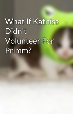 What If Katniss Didn't Volunteer For Primm? by Kittykat_12