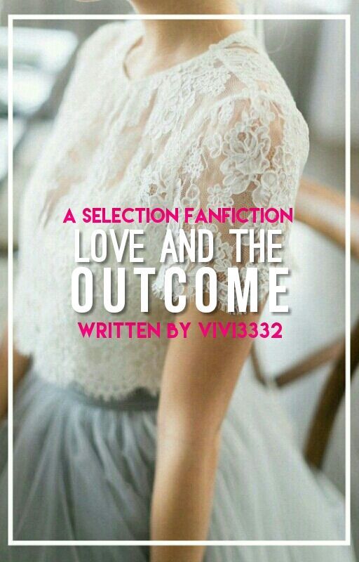 Love And The Outcome (A Selection Fanfiction) by Vivi3332