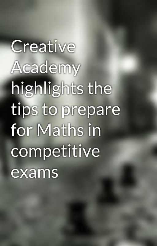 Creative Academy highlights the tips to prepare for Maths in competitive exams by CreativeAcademy