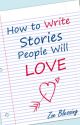 How to Write Stories People Will Love by Zoe_Blessing