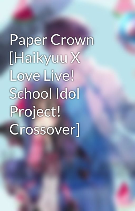 Paper Crown [Haikyuu X Love Live! School Idol Project! Crossover] by KarenAndKarma