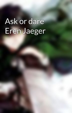 Ask or dare Eren Jaeger by Eren_is_the_Jaeger